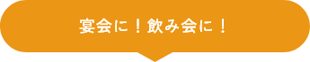 宴会に！飲み会に！